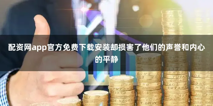 配资网app官方免费下载安装却损害了他们的声誉和内心的平静