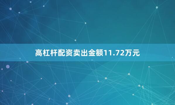 高杠杆配资卖出金额11.72万元