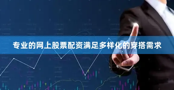 专业的网上股票配资满足多样化的穿搭需求