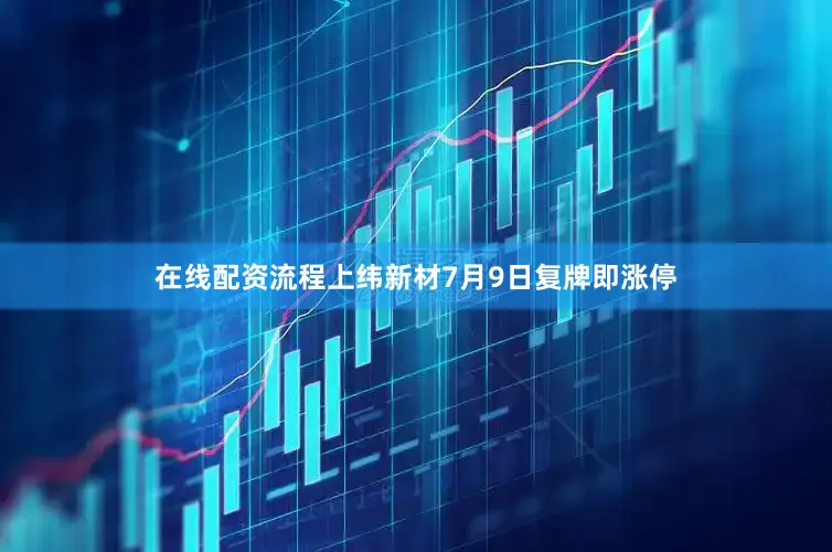 在线配资流程上纬新材7月9日复牌即涨停