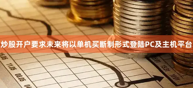 炒股开户要求未来将以单机买断制形式登陆PC及主机平台