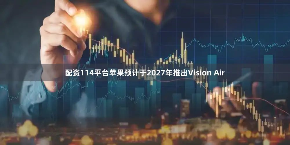 配资114平台苹果预计于2027年推出Vision Air