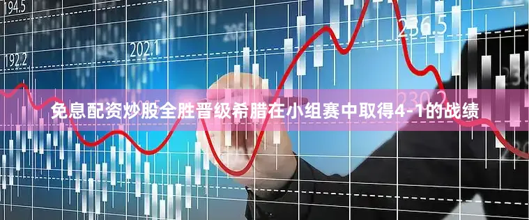 免息配资炒股全胜晋级希腊在小组赛中取得4-1的战绩