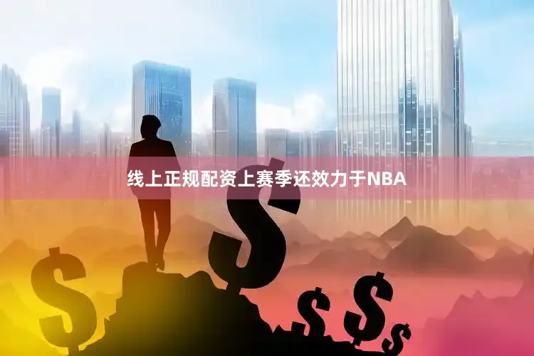 线上正规配资上赛季还效力于NBA