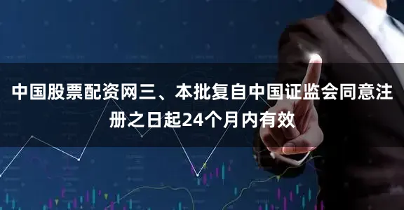 中国股票配资网三、本批复自中国证监会同意注册之日起24个月内有效