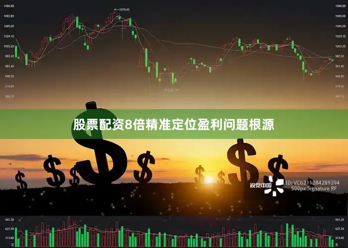 股票配资8倍精准定位盈利问题根源