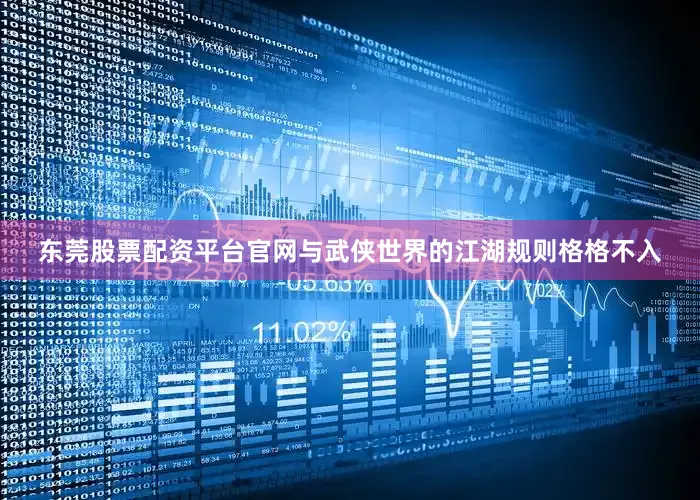 东莞股票配资平台官网与武侠世界的江湖规则格格不入