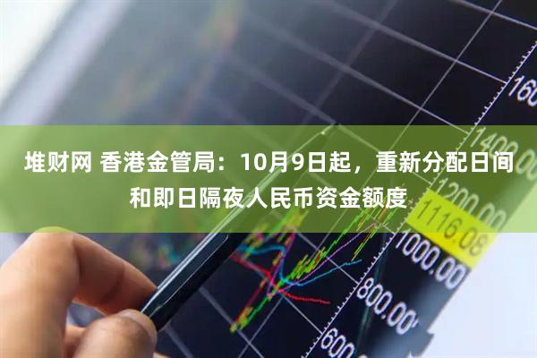 堆财网 香港金管局：10月9日起，重新分配日间和即日隔夜人民币资金额度