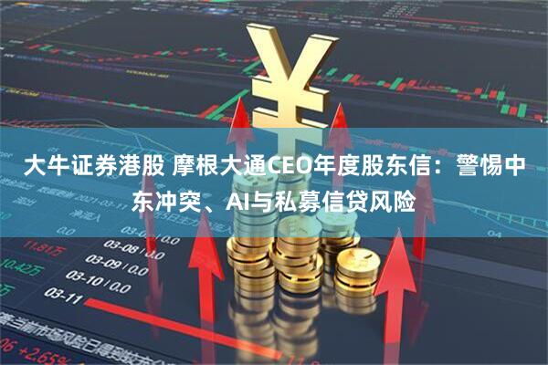 大牛证券港股 摩根大通CEO年度股东信：警惕中东冲突、AI与私募信贷风险