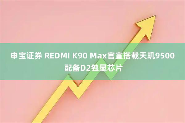 申宝证券 REDMI K90 Max官宣搭载天玑9500 配备D2独显芯片