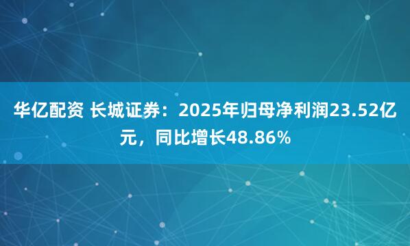 华亿配资 长城证券：2025年归母净利润23.52亿元，同比增长48.86%