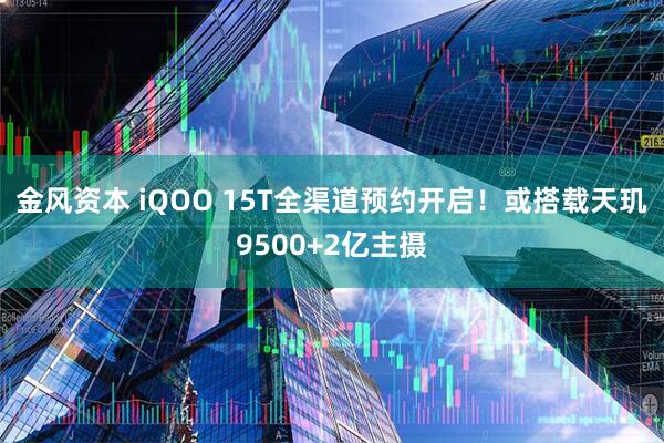 金风资本 iQOO 15T全渠道预约开启！或搭载天玑9500+2亿主摄