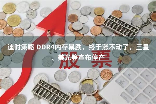 迪时策略 DDR4内存暴跌，终于涨不动了，三星、美光等宣布停产