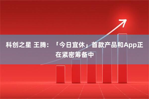 科创之星 王腾：「今日宜休」首款产品和App正在紧密筹备中