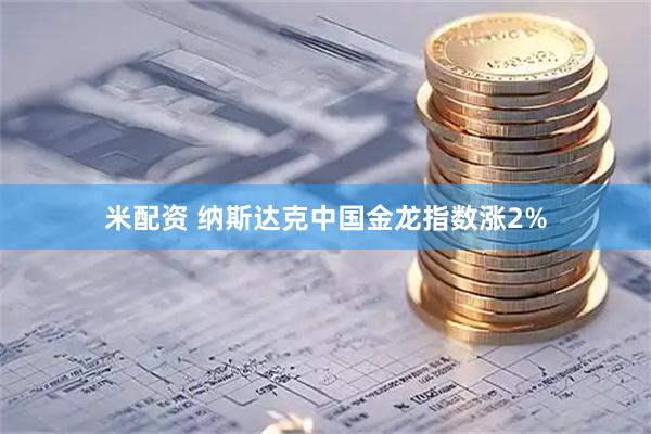米配资 纳斯达克中国金龙指数涨2%